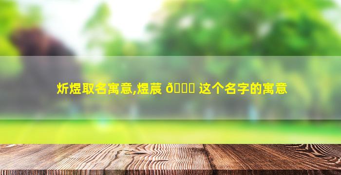 炘煜取名寓意,煜莀 🐟 这个名字的寓意